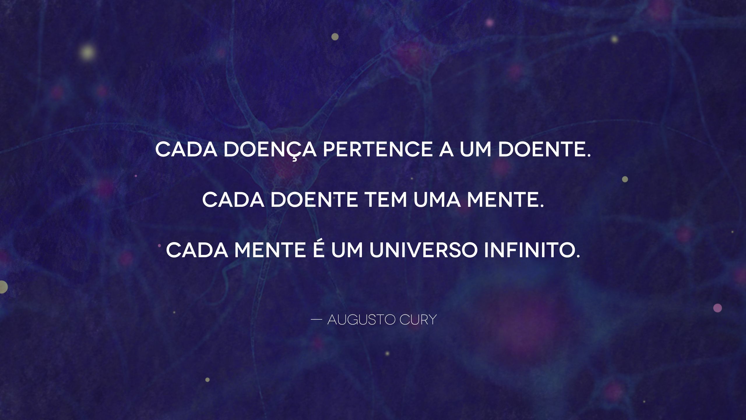 Plano de fundo que combina uma pintura do universo com uma rede de neurônios. Em cima do plano de fundo está escrita a poesia: "Cada doença pertence a um doente. Cada doente tem uma mente. Cada mente é um universo infinito", seguido de um hífen e o nome do autor, "Augusto Cury". A poesia está centralizada na tela, escrita em caixa alta e com fonte branca.